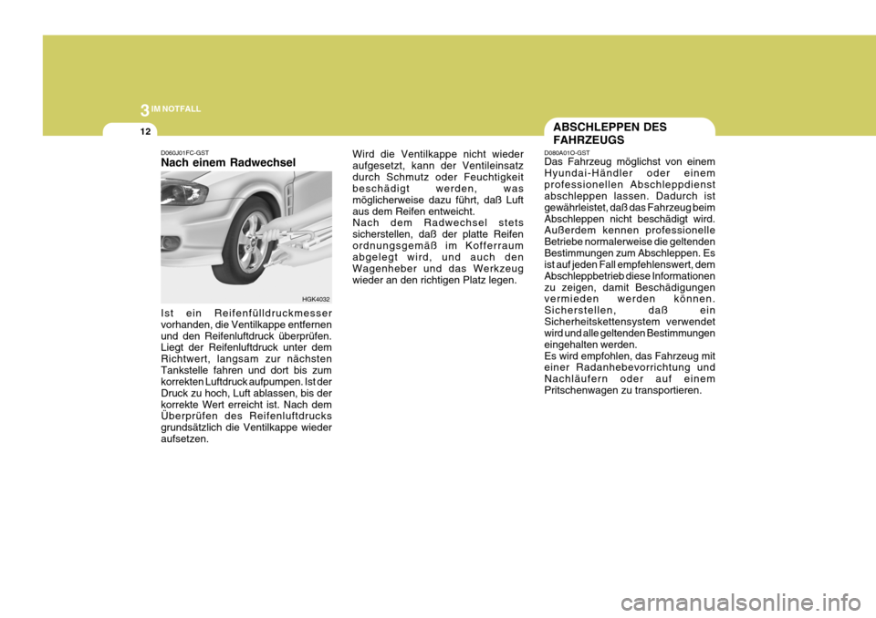 Hyundai Coupe 2004  Betriebsanleitung (in German) 3IM NOTFALL
12
D060J01FC-GST Nach einem Radwechsel Ist ein Reifenfülldruckmesser vorhanden, die Ventilkappe entfernenund den Reifenluftdruck überprüfen. Liegt der Reifenluftdruck unter dem Richtwer