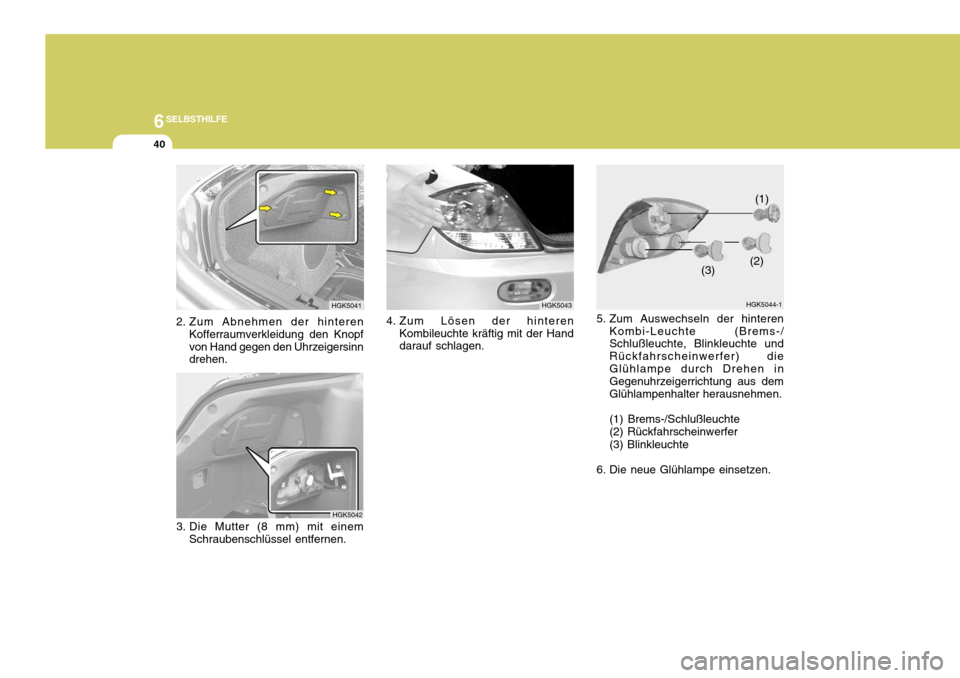 Hyundai Coupe 2004  Betriebsanleitung (in German) 6SELBSTHILFE
40
3. Die Mutter (8 mm) mit einem
Schraubenschlüssel entfernen. HGK50424. Zum Lösen der hinteren
Kombileuchte kräftig mit der Hand darauf schlagen. HGK5043
HGK5041
2. Zum Abnehmen der 
