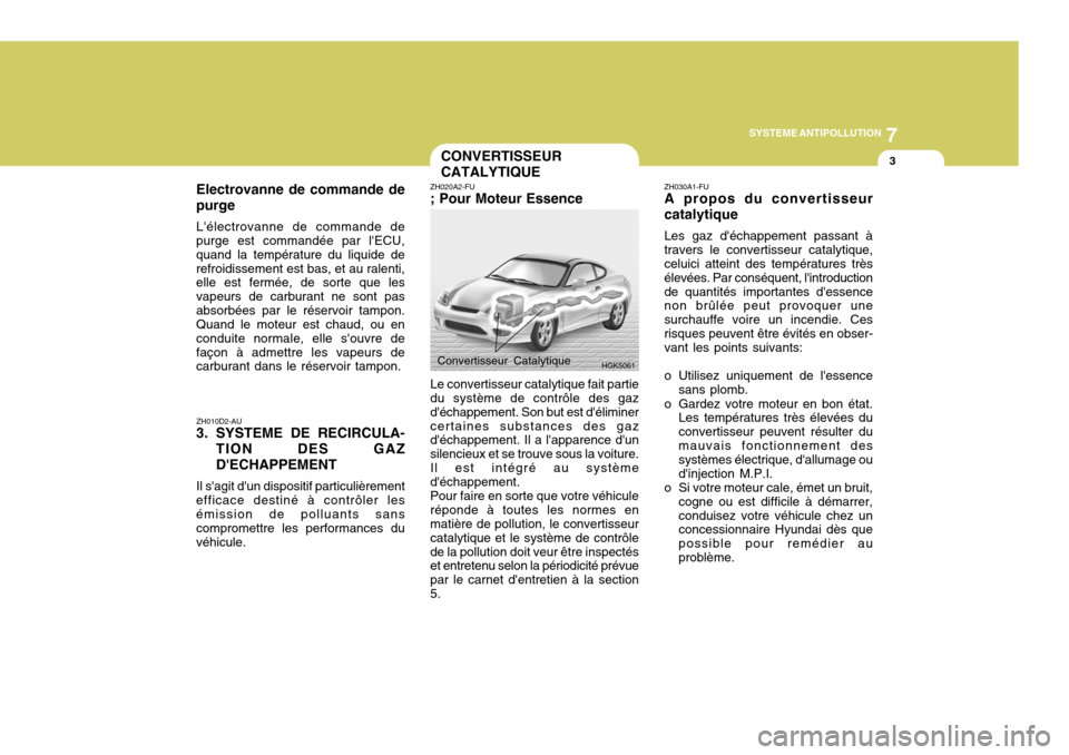 Hyundai Coupe 2004  Manuel du propriétaire (in French) 7
SYSTEME ANTIPOLLUTION
3
ZH010D2-AU
3. SYSTEME DE RECIRCULA-
TION DES GAZ DECHAPPEMENT
Il sagit dun dispositif particulièrement
efficace destiné à contrôler les émission de polluants sans com