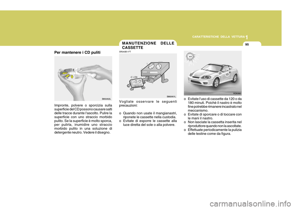 Hyundai Coupe 2004  Manuale del proprietario (in Italian) 1
CARATTERISTICHE DELLA VETTURA
95
B850A02L
Per mantenere i CD puliti Impronte, polvere o sporcizia sulla superficie del CD possono causare salti delle tracce durante lascolto. Pulire la superficie c