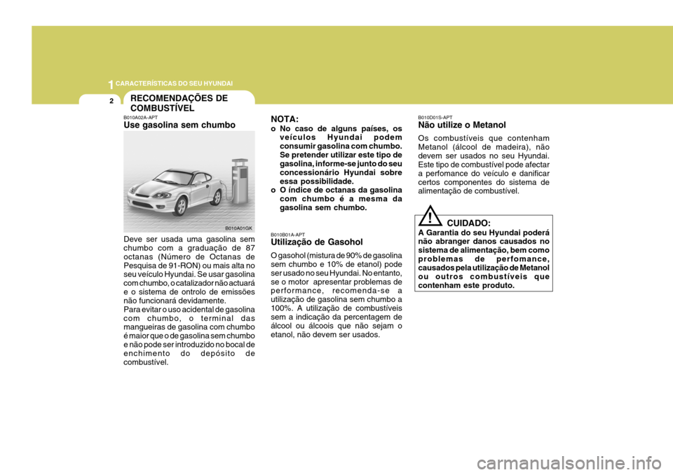Hyundai Coupe 2004  Manual do proprietário (in Portuguese) 1CARACTERÍSTICAS DO SEU HYUNDAI
2RECOMENDAÇÕES DE COMBUSTÍVEL
B010A02A-APT Use gasolina sem chumbo Deve ser usada uma gasolina sem chumbo com a graduação de 87 octanas (Número de Octanas dePesq