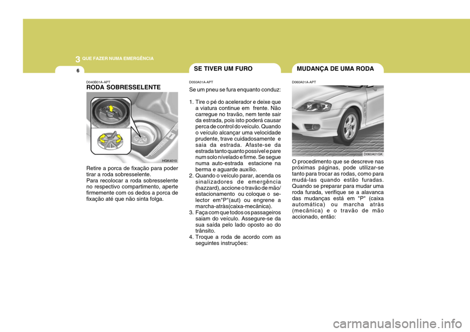 Hyundai Coupe 2004 Manual do proprietário (in Portuguese) 3 QUE FAZER NUMA EMERGÊNCIA
6
D040B01A-APT RODA SOBRESSELENTE Retire a porca de fixação para poder tirar a roda sobresselente.Para recolocar a roda sobresselente no respectivo compartimento, aperte Hyundai Coupe 2004 Manual do proprietário (in Portuguese) 3 QUE FAZER NUMA EMERGÊNCIA
6
D040B01A-APT RODA SOBRESSELENTE Retire a porca de fixação para poder tirar a roda sobresselente.Para recolocar a roda sobresselente no respectivo compartimento, aperte