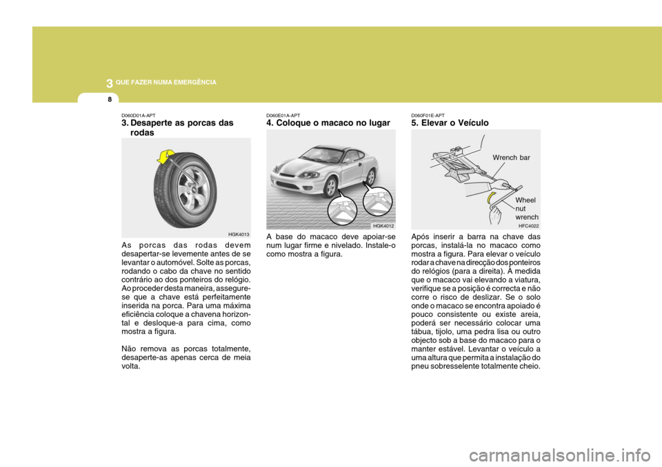 Hyundai Coupe 2004 Manual do proprietário (in Portuguese) 3 QUE FAZER NUMA EMERGÊNCIA
8
HGK4013
D060D01A-APT
3. Desaperte as porcas das
rodas
As porcas das rodas devem desapertar-se levemente antes de se levantar o automóvel. Solte as porcas,rodando o cab Hyundai Coupe 2004 Manual do proprietário (in Portuguese) 3 QUE FAZER NUMA EMERGÊNCIA
8
HGK4013
D060D01A-APT
3. Desaperte as porcas das
rodas
As porcas das rodas devem desapertar-se levemente antes de se levantar o automóvel. Solte as porcas,rodando o cab