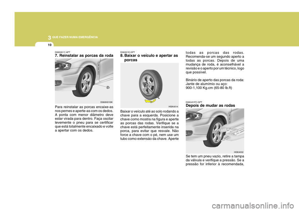 Hyundai Coupe 2004 Manual do proprietário (in Portuguese) 3 QUE FAZER NUMA EMERGÊNCIA
10
HGK4014
D060H01Y-APT 7. Reinstalar as porcas da roda Para reinstalar as porcas encaixe-as nos pernes e aperte-as com os dedos.A ponta com menor diâmetro deve estar vir Hyundai Coupe 2004 Manual do proprietário (in Portuguese) 3 QUE FAZER NUMA EMERGÊNCIA
10
HGK4014
D060H01Y-APT 7. Reinstalar as porcas da roda Para reinstalar as porcas encaixe-as nos pernes e aperte-as com os dedos.A ponta com menor diâmetro deve estar vir