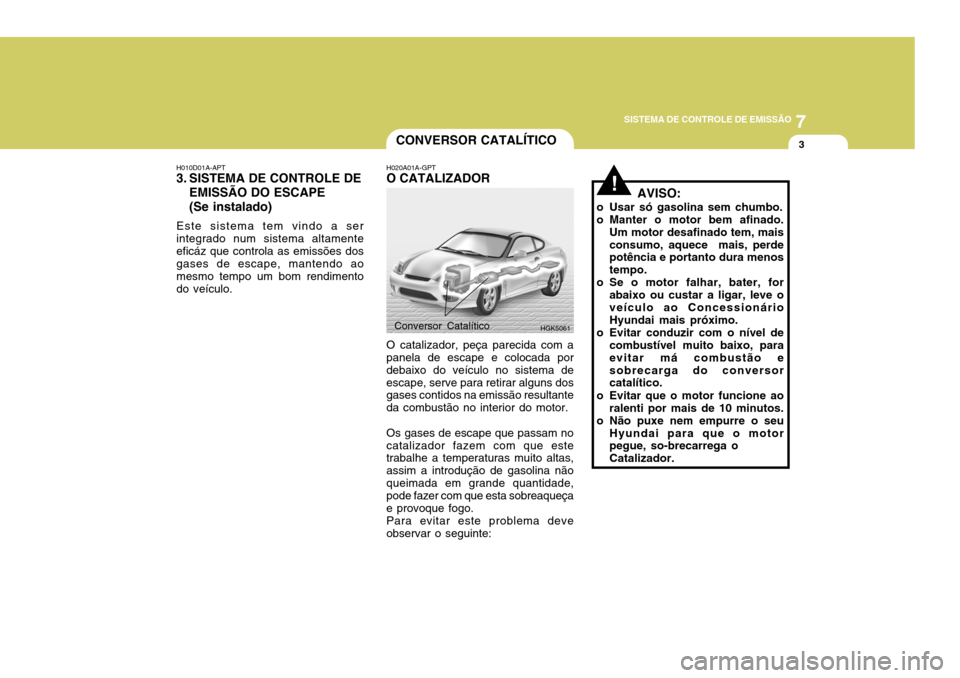 Hyundai Coupe 2004 Manual do proprietário (in Portuguese) 7
SISTEMA DE CONTROLE DE EMISSÃO
3
!
CONVERSOR CATALÍTICO
H020A01A-GPT O CATALIZADOR O catalizador, peça parecida com a panela de escape e colocada por debaixo do veículo no sistema deescape, serv Hyundai Coupe 2004 Manual do proprietário (in Portuguese) 7
SISTEMA DE CONTROLE DE EMISSÃO
3
!
CONVERSOR CATALÍTICO
H020A01A-GPT O CATALIZADOR O catalizador, peça parecida com a panela de escape e colocada por debaixo do veículo no sistema deescape, serv