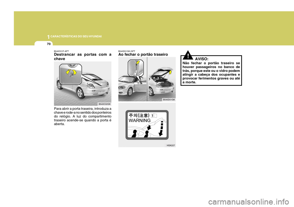 Hyundai Coupe 2004  Manual do proprietário (in Portuguese) 1CARACTERÍSTICAS DO SEU HYUNDAI
70
!AVISO:
Não fechar o portão traseiro se houver passageiros no banco detrás, porque este ou o vidro podem atingir a cabeça dos ocupantes e provocar ferimentos gr