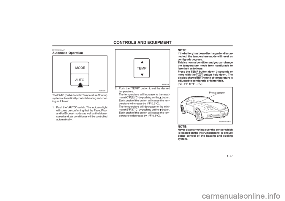 Hyundai Coupe 2002  Owners Manual CONTROLS AND EQUIPMENT1- 57
B970C02E-AAT Automatic Operation
HGK020
The FATC (Full Automatic Temperature Control) system automatically controls heating and cool- ing as follows: 
1. Push the "AUTO" sw