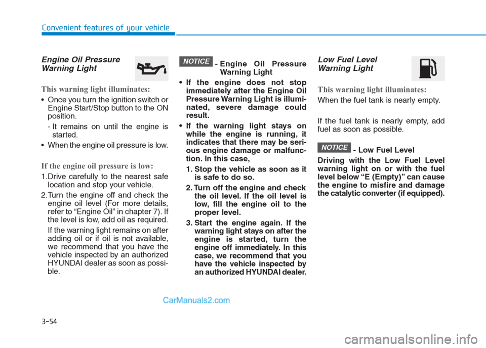 Hyundai Creta 2019 Owners Manual 3-54
Convenient features of your vehicle
Engine Oil Pressure
Warning Light
This warning light illuminates:
Once you turn the ignition switch or
Engine Start/Stop button to the ON
position.
- It remai Hyundai Creta 2019 Owners Manual 3-54
Convenient features of your vehicle
Engine Oil Pressure
Warning Light
This warning light illuminates:
Once you turn the ignition switch or
Engine Start/Stop button to the ON
position.
- It remai