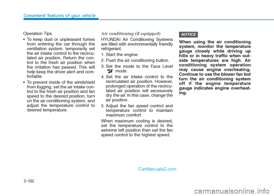 Hyundai Creta 2019 Owners Manual 3-102
Convenient features of your vehicle
Operation Tips
To keep dust or unpleasant fumes
from entering the car through the
ventilation system, temporarily set
the air intake control to the recircu-
Hyundai Creta 2019 Owners Manual 3-102
Convenient features of your vehicle
Operation Tips
To keep dust or unpleasant fumes
from entering the car through the
ventilation system, temporarily set
the air intake control to the recircu-