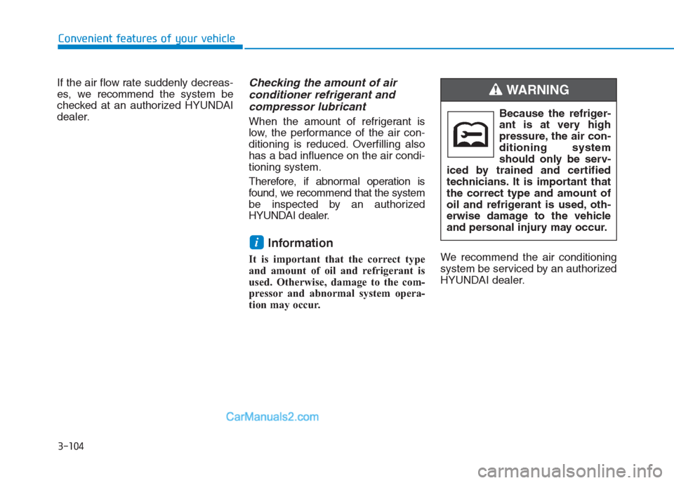 Hyundai Creta 2019 Owners Manual 3-104
Convenient features of your vehicle
If the air flow rate suddenly decreas-
es, we recommendthe system be
checked at an authorized HYUNDAI
dealer.
Checking the amount of air
conditioner refriger Hyundai Creta 2019 Owners Manual 3-104
Convenient features of your vehicle
If the air flow rate suddenly decreas-
es, we recommendthe system be
checked at an authorized HYUNDAI
dealer.
Checking the amount of air
conditioner refriger