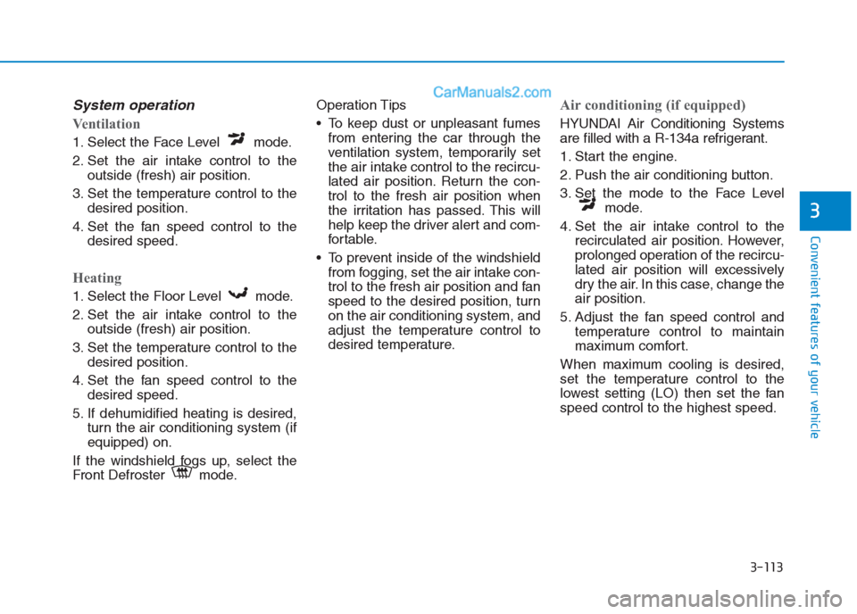 Hyundai Creta 2019 Owners Manual 3-113
Convenient features of your vehicle
3
System operation
Ventilation
1. Select the Face Level mode.
2. Set the air intake control to the
outside (fresh) air position.
3. Set the temperature contr Hyundai Creta 2019 Owners Manual 3-113
Convenient features of your vehicle
3
System operation
Ventilation
1. Select the Face Level mode.
2. Set the air intake control to the
outside (fresh) air position.
3. Set the temperature contr