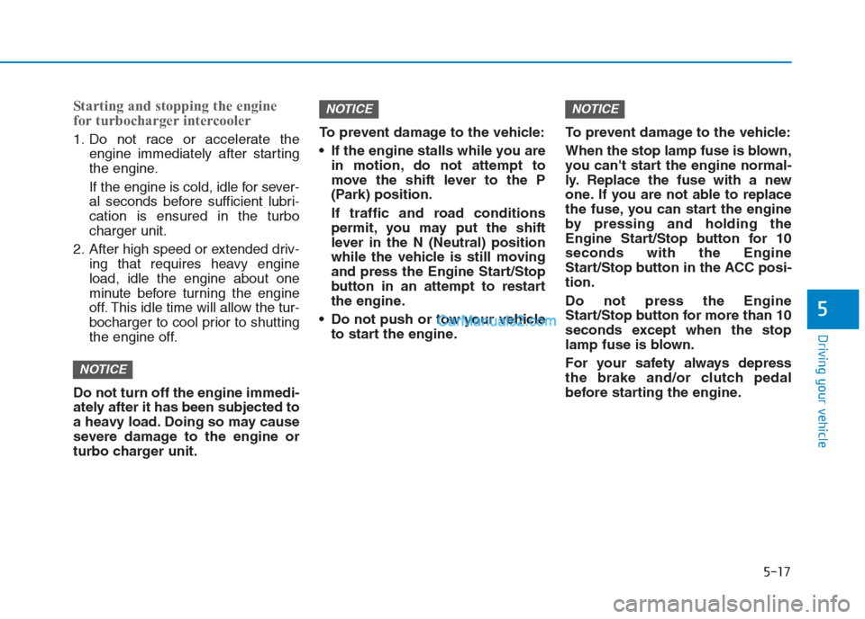 Hyundai Creta 2019 Owners Manual 5-17
Driving your vehicle
5
Starting and stopping the engine
for turbocharger intercooler
1. Do not race or accelerate the
engine immediately after starting
the engine.
If the engine is cold, idle for Hyundai Creta 2019 Owners Manual 5-17
Driving your vehicle
5
Starting and stopping the engine
for turbocharger intercooler
1. Do not race or accelerate the
engine immediately after starting
the engine.
If the engine is cold, idle for