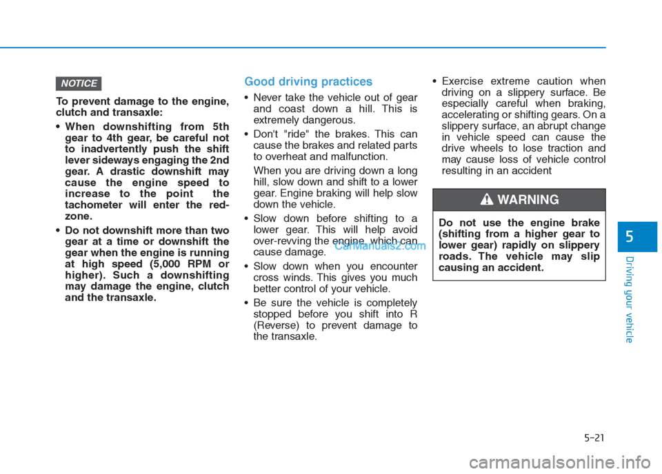 Hyundai Creta 2019 Owners Manual 5-21
Driving your vehicle
5
To prevent damage to the engine,
clutch and transaxle:
When downshifting from 5th
gear to 4th gear, be careful not
to inadvertently push the shift
lever sideways engaging Hyundai Creta 2019 Owners Manual 5-21
Driving your vehicle
5
To prevent damage to the engine,
clutch and transaxle:
When downshifting from 5th
gear to 4th gear, be careful not
to inadvertently push the shift
lever sideways engaging