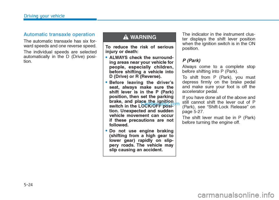 Hyundai Creta 2019 Owners Manual 5-24
Driving your vehicle
Automatic transaxle operation
The automatic transaxle has six for-
ward speeds and one reverse speed.
The individual speeds are selected
automatically in the D (Drive) posi- Hyundai Creta 2019 Owners Manual 5-24
Driving your vehicle
Automatic transaxle operation
The automatic transaxle has six for-
ward speeds and one reverse speed.
The individual speeds are selected
automatically in the D (Drive) posi-