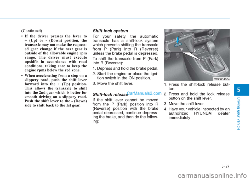 Hyundai Creta 2019 Owners Manual 5-27
Driving your vehicle
5
(Continued)
• If the driver presses the lever to
+ (Up) or - (Down) position, the
transaxle may not make the request-
ed gear change if the next gear is
outside of the a Hyundai Creta 2019 Owners Manual 5-27
Driving your vehicle
5
(Continued)
• If the driver presses the lever to
+ (Up) or - (Down) position, the
transaxle may not make the request-
ed gear change if the next gear is
outside of the a