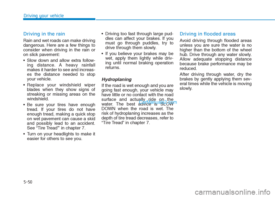 Hyundai Creta 2019 Owners Manual 5-50
Driving your vehicle
Driving in the rain
Rain and wet roads can make driving
dangerous. Here are a few things to
consider when driving in the rain or
on slick pavement:
Slow down and allow extra Hyundai Creta 2019 Owners Manual 5-50
Driving your vehicle
Driving in the rain
Rain and wet roads can make driving
dangerous. Here are a few things to
consider when driving in the rain or
on slick pavement:
Slow down and allow extra