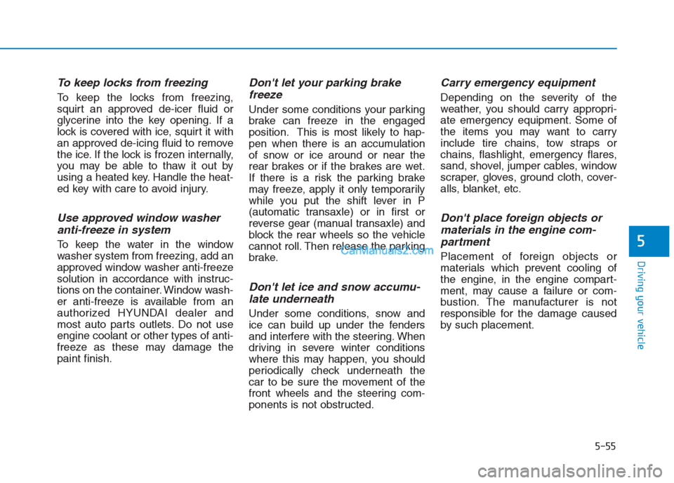 Hyundai Creta 2019 Owners Manual To keep locks from freezing
To keep the locks from freezing,
squirt an approved de-icer fluid or
glycerine into the key opening. If a
lock is covered with ice, squirt it with
an approved de-icing flui Hyundai Creta 2019 Owners Manual To keep locks from freezing
To keep the locks from freezing,
squirt an approved de-icer fluid or
glycerine into the key opening. If a
lock is covered with ice, squirt it with
an approved de-icing flui