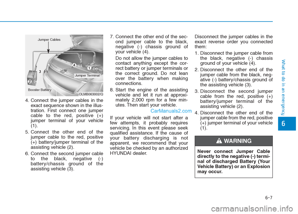 Hyundai Creta 2019 Owners Manual 4. Connect the jumper cables in the
exact sequence shown in the illus-
tration. First connect one jumper
cable to the red, positive (+)
jumper terminal of your vehicle
(1).
5. Connect the other end of Hyundai Creta 2019 Owners Manual 4. Connect the jumper cables in the
exact sequence shown in the illus-
tration. First connect one jumper
cable to the red, positive (+)
jumper terminal of your vehicle
(1).
5. Connect the other end of