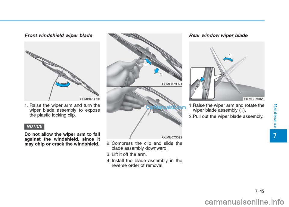 Hyundai Creta 2019  Owners Manual 7-45
7
Maintenance
Front windshield wiper blade
1. Raise the wiper arm and turn the
wiper blade assembly to expose
the plastic locking clip.
Do not allow the wiper arm to fall
against the windshield, 