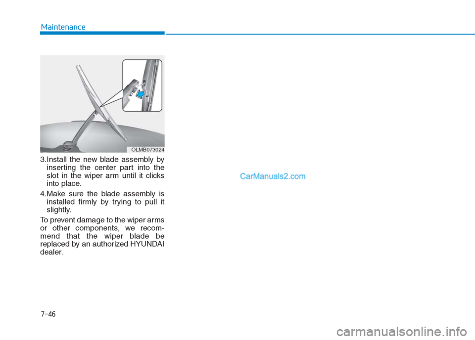Hyundai Creta 2019  Owners Manual 7-46
Maintenance
3.Install the new blade assembly by
inserting the center part into the
slot in the wiper arm until it clicks
into place.
4.Make sure the blade assembly is
installed firmly by trying t