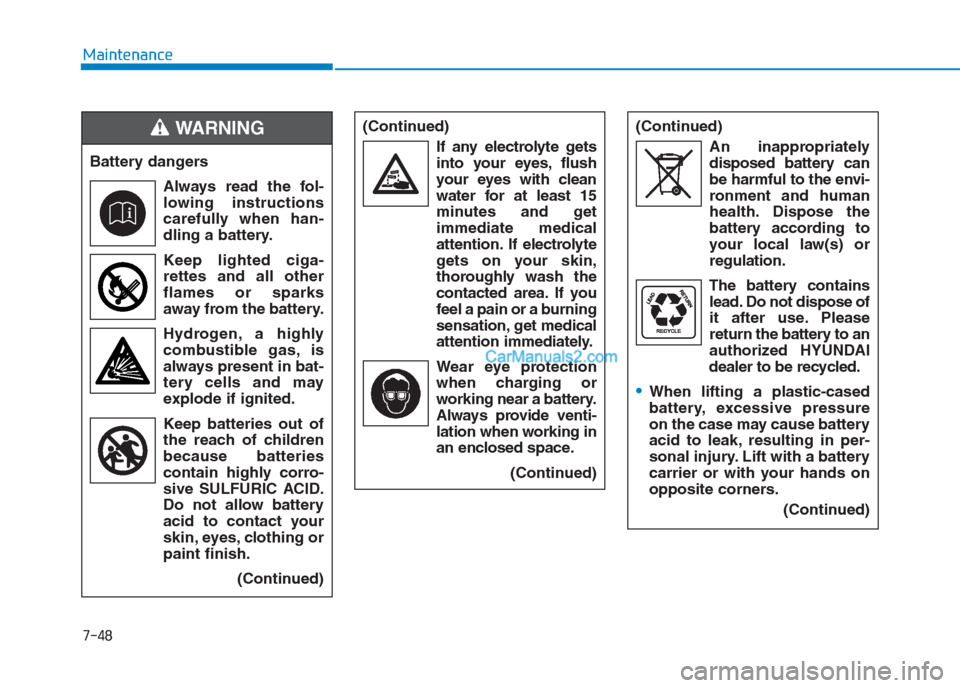 Hyundai Creta 2019 Owners Manual 7-48
Maintenance
(Continued)
If any electrolyte gets
into your eyes, flush
your eyes with clean
water for at least 15
minutes and get
immediate medical
attention. If electrolyte
gets on your skin,
tho Hyundai Creta 2019 Owners Manual 7-48
Maintenance
(Continued)
If any electrolyte gets
into your eyes, flush
your eyes with clean
water for at least 15
minutes and get
immediate medical
attention. If electrolyte
gets on your skin,
tho