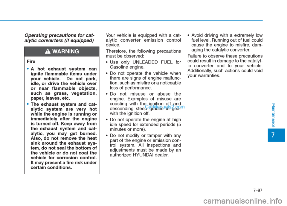 Hyundai Creta 2019 Owners Manual 7-97
7
Maintenance
Operating precautions for cat-
alytic converters (if equipped)Your vehicle is equipped with a cat-
alytic converter emission control
device.
Therefore, the following precautions
mus Hyundai Creta 2019 Owners Manual 7-97
7
Maintenance
Operating precautions for cat-
alytic converters (if equipped)Your vehicle is equipped with a cat-
alytic converter emission control
device.
Therefore, the following precautions
mus