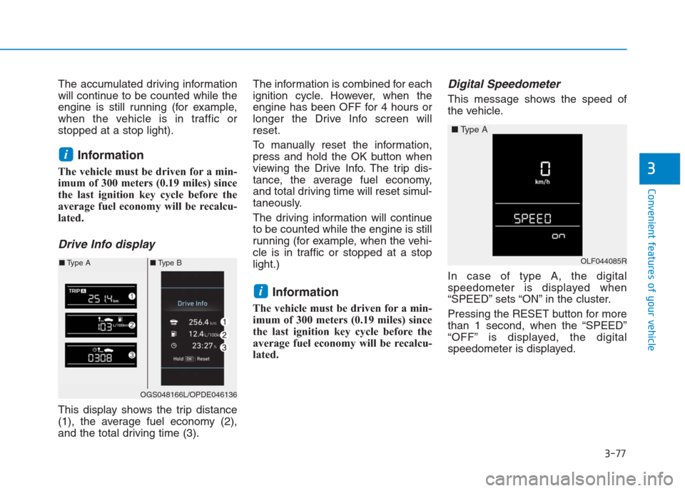 Hyundai Creta 2018  Owners Manual 3-77
Convenient features of your vehicle
3
The accumulated driving information
will continue to be counted while the
engine is still running (for example,
when the vehicle is in traffic or
stopped at 