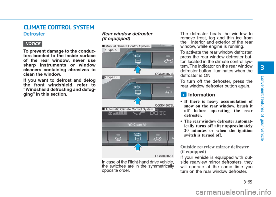 Hyundai Creta 2018  Owners Manual 3-95
Convenient features of your vehicle
3
Defroster
To prevent damage to the conduc-
tors bonded to the inside surface
of the rear window, never use
sharp instruments or window
cleaners containing ab