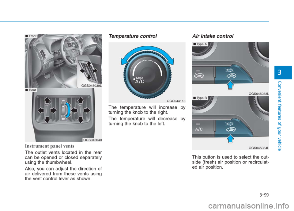Hyundai Creta 2018  Owners Manual 3-99
Convenient features of your vehicle
3
Instrument panel vents 
The outlet vents located in the rear
can be opened or closed separately
using the thumbwheel.
Also, you can adjust the direction of
a