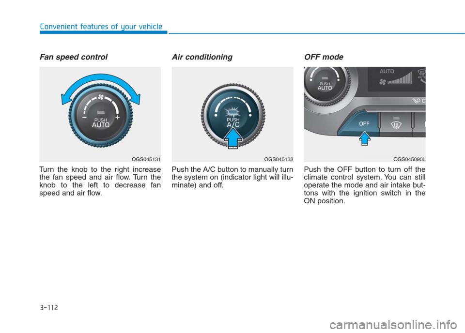 Hyundai Creta 2018  Owners Manual 3-112
Convenient features of your vehicle
Fan speed control
Turn the knob to the right increase
the fan speed and air flow. Turn the
knob to the left to decrease fan
speed and air flow.
Air conditioni