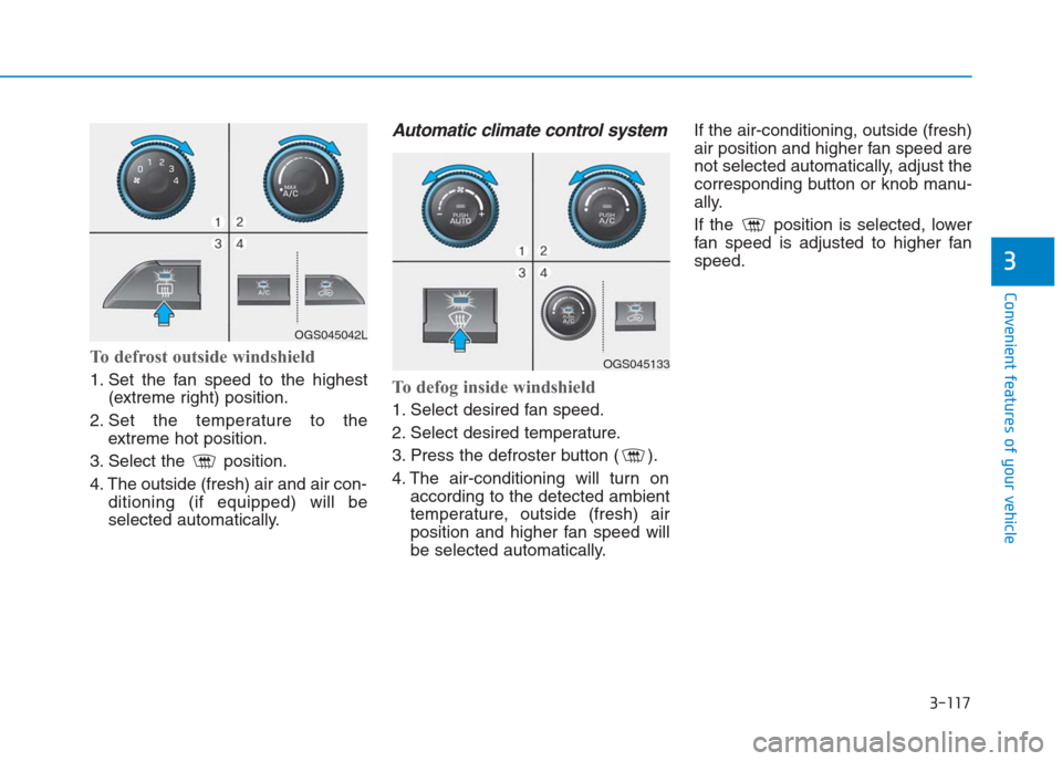 Hyundai Creta 2018  Owners Manual 3-117
Convenient features of your vehicle
3
To defrost outside windshield  
1. Set the fan speed to the highest
(extreme right) position.
2. Set the temperature to the
extreme hot position.
3. Select 