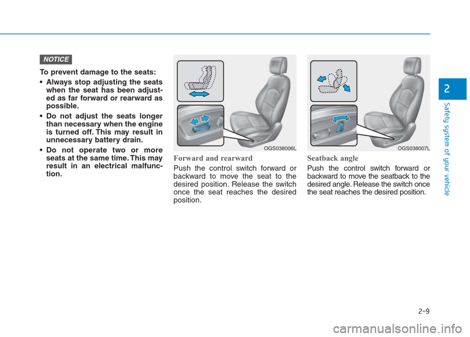 Hyundai Creta 2018  Owners Manual 2-9
Safety system of your vehicle
2
To prevent damage to the seats:
 Always stop adjusting the seats
when the seat has been adjust-
ed as far forward or rearward as
possible.
 Do not adjust the seats 