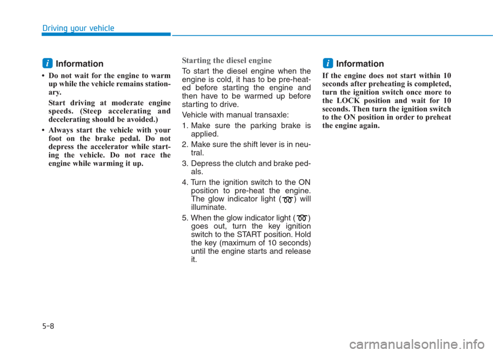 Hyundai Creta 2018 Owners Manual 5-8
Driving your vehicle
Information
• Do not wait for the engine to warm
up while the vehicle remains station-
ary.
Start driving at moderate engine
speeds. (Steep accelerating and
decelerating s Hyundai Creta 2018 Owners Manual 5-8
Driving your vehicle
Information
• Do not wait for the engine to warm
up while the vehicle remains station-
ary.
Start driving at moderate engine
speeds. (Steep accelerating and
decelerating s