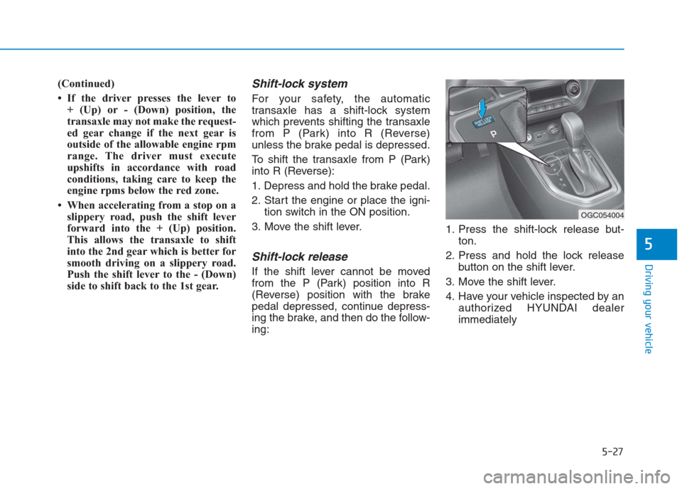 Hyundai Creta 2018  Owners Manual 5-27
Driving your vehicle
5
(Continued)
• If the driver presses the lever to 
+ (Up) or - (Down) position, the
transaxle may not make the request-
ed gear change if the next gear is
outside of the a