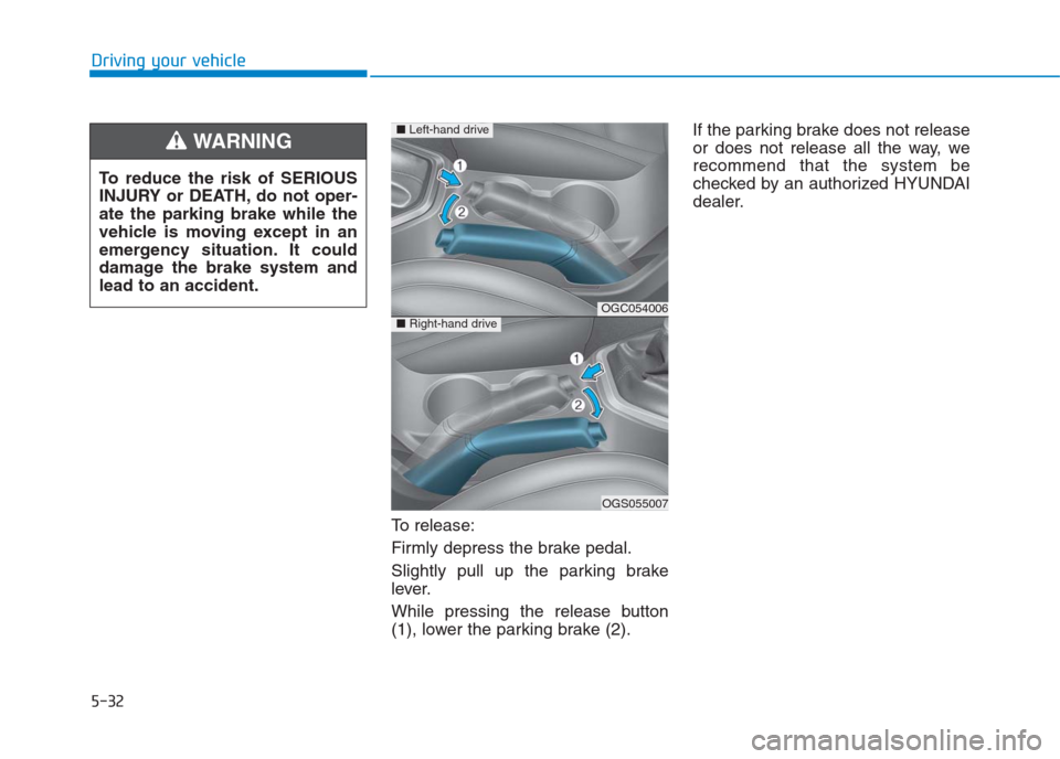 Hyundai Creta 2018  Owners Manual 5-32
Driving your vehicle
To release:
Firmly depress the brake pedal.
Slightly pull up the parking brake
lever.
While pressing the release button
(1), lower the parking brake (2).If the parking brake 