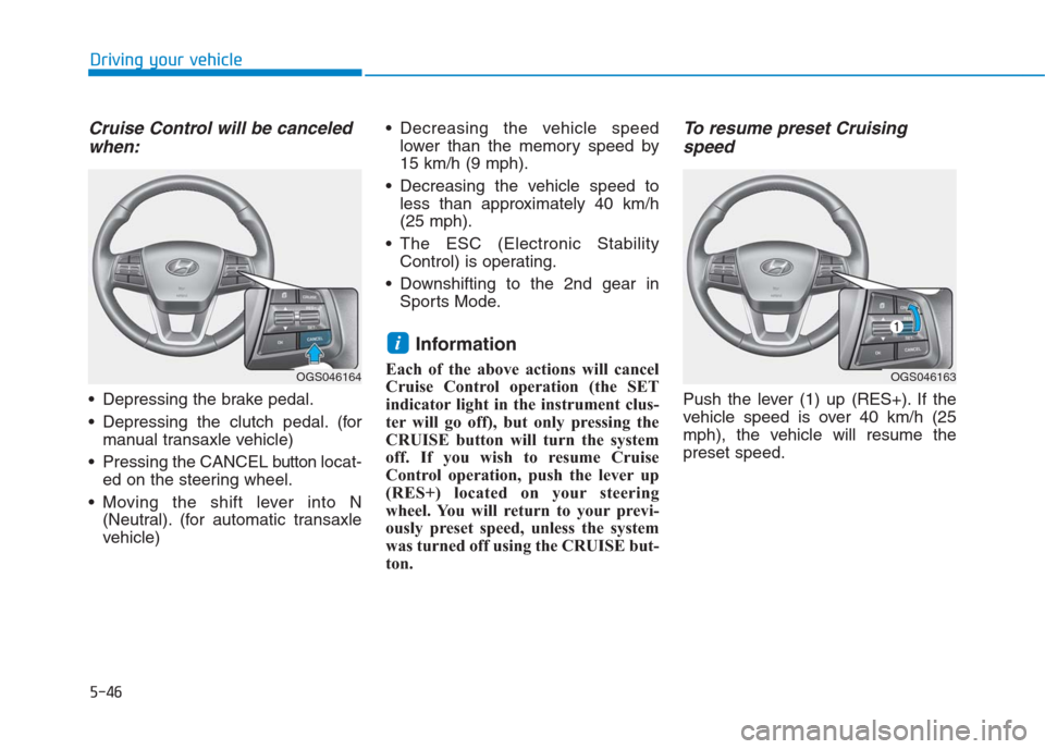 Hyundai Creta 2018  Owners Manual Cruise Control will be canceled
when:
 Depressing the brake pedal.
 Depressing the clutch pedal. (for
manual transaxle vehicle)
 Pressing the CANCEL buttonlocat-
ed on the steering wheel.
 Moving the 