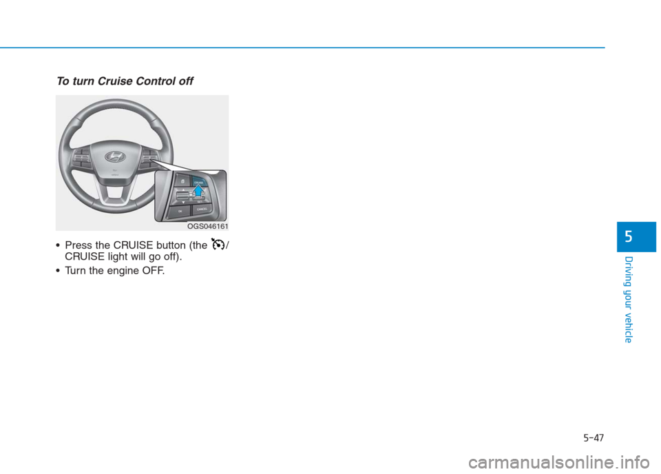 Hyundai Creta 2018  Owners Manual To turn Cruise Control off
 Press the CRUISE button (the  /
CRUISE light will go off).
 Turn the engine OFF.
5-47
Driving your vehicle
5
OGS046161 