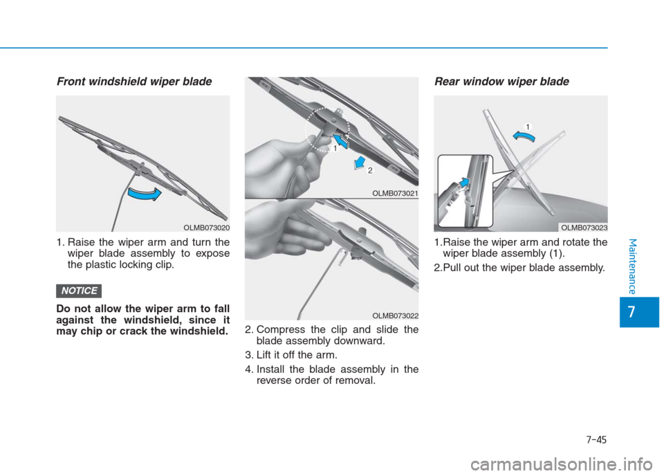 Hyundai Creta 2018  Owners Manual 7-45
7
Maintenance
Front windshield wiper blade
1. Raise the wiper arm and turn the
wiper blade assembly to expose
the plastic locking clip.
Do not allow the wiper arm to fall
against the windshield, 