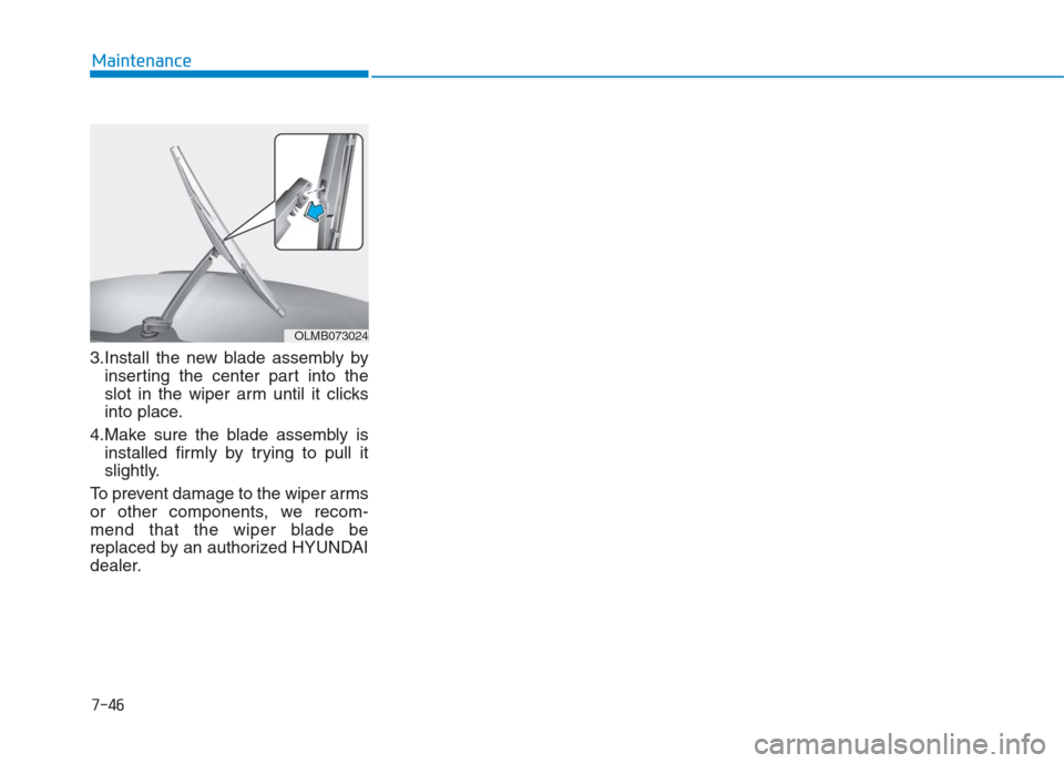 Hyundai Creta 2018  Owners Manual 7-46
Maintenance
3.Install the new blade assembly by
inserting the center part into the
slot in the wiper arm until it clicks
into place.
4.Make sure the blade assembly is
installed firmly by trying t