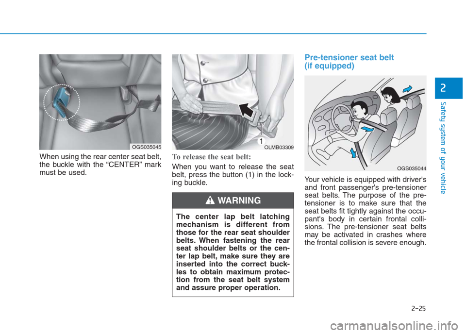 Hyundai Creta 2018  Owners Manual 2-25
Safety system of your vehicle
2
When using the rear center seat belt,
the buckle with the “CENTER” mark
must be used.To release the seat belt:
When you want to release the seat
belt, press th
