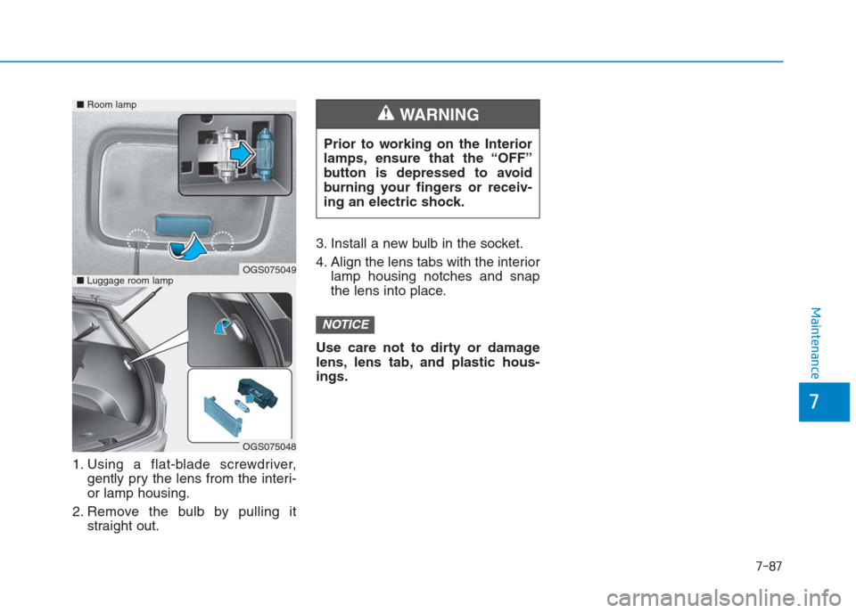 Hyundai Creta 2018  Owners Manual 7-87
7
Maintenance
1. Using a flat-blade screwdriver,
gently pry the lens from the interi-
or lamp housing.
2. Remove the bulb by pulling it
straight out.3. Install a new bulb in the socket.
4. Align 