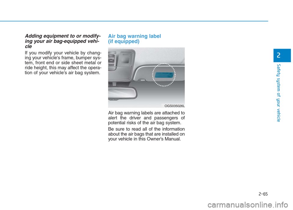 Hyundai Creta 2018  Owners Manual 2-65
Safety system of your vehicle
2
Adding equipment to or modify-
ing your air bag-equipped vehi-
cle
If you modify your vehicle by chang-
ing your vehicles frame, bumper sys-
tem, front end or sid