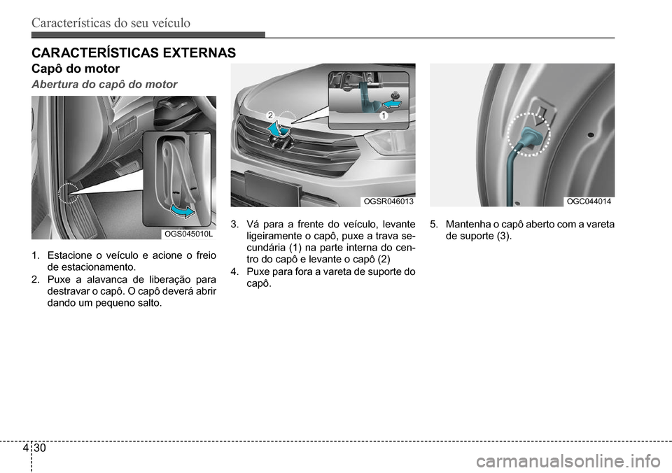 Hyundai Creta 2017  Manual do proprietário (in Portuguese) Características do seu veículo
430
OGS045010L
OGSR046013OGC044014
CAR ACTeRísTICAs eXTeRnAs 
Capô do motor
Abertura do capô do motor
1. Estacione o veículo e acione o freio  
de estacionamento.
