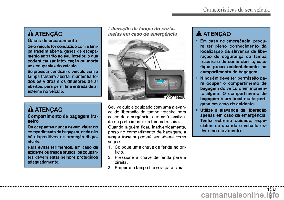 Hyundai Creta 2017 Manual do proprietário (in Portuguese) Características do seu veículo
433
OGC044006
ATenÇÃo
Gases de escapamento
se o veículo for conduzido com a tam-
pa traseira aberta, gases de escapa-
mento entrarão no seu interior, o que
pode Hyundai Creta 2017 Manual do proprietário (in Portuguese) Características do seu veículo
433
OGC044006
ATenÇÃo
Gases de escapamento
se o veículo for conduzido com a tam-
pa traseira aberta, gases de escapa-
mento entrarão no seu interior, o que
pode