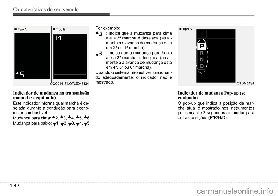 Hyundai Creta 2017  Manual do proprietário (in Portuguese) Características do seu veículo
442
Por exemplo:
:	Indica	que	a	mudança	para	cima	
até a 3ª marcha é desejada (atual- 
mente	a	alavanca	de	mudança	está	
em 2ª ou 1ª marcha). 
:	Indica	que	a	m