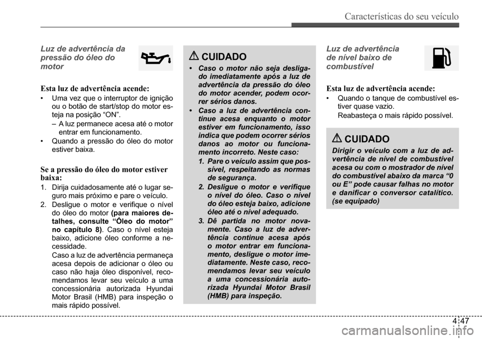 Hyundai Creta 2017 Manual do proprietário (in Portuguese) Características do seu veículo
447
Luz de advertência da
pressão do óleo do
motor
Esta luz de advertência acende:
• Uma vez que o interruptor de ignição
ou o botão de start/stop do mot Hyundai Creta 2017 Manual do proprietário (in Portuguese) Características do seu veículo
447
Luz de advertência da
pressão do óleo do
motor
Esta luz de advertência acende:
• Uma vez que o interruptor de ignição
ou o botão de start/stop do mot