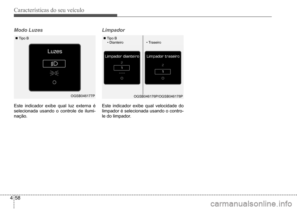 Hyundai Creta 2017  Manual do proprietário (in Portuguese) Características do seu veículo
458
OGSB046177POGSB046176P/OGSB046178P
 Tipo B Tipo B				•	Dianteiro•	Traseiro
Modo Luzes 
Este indicador exibe qual luz externa é  
selecionada usando o cont