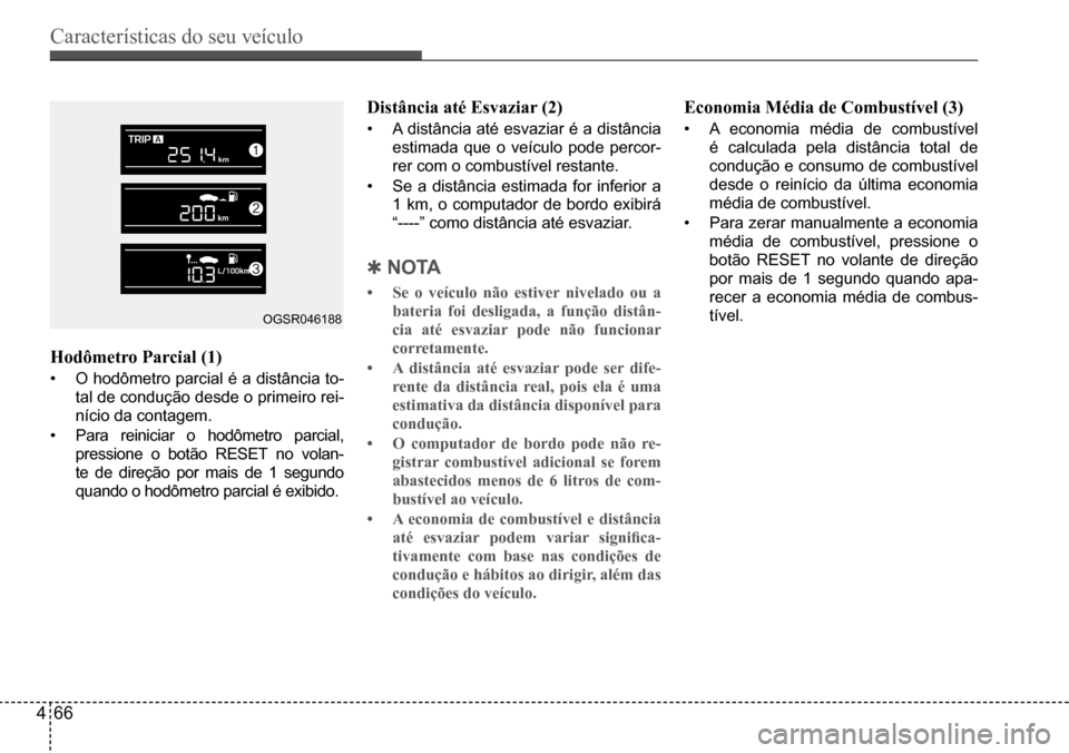 Hyundai Creta 2017 Manual do proprietário (in Portuguese) Características do seu veículo
466
OGSR046188
Hodômetro Parcial (1)
• O hodômetro parcial é a distância to-
tal de condução desde o primeiro rei-
nício da contagem.
• Para reiniciar o ho Hyundai Creta 2017 Manual do proprietário (in Portuguese) Características do seu veículo
466
OGSR046188
Hodômetro Parcial (1)
• O hodômetro parcial é a distância to-
tal de condução desde o primeiro rei-
nício da contagem.
• Para reiniciar o ho