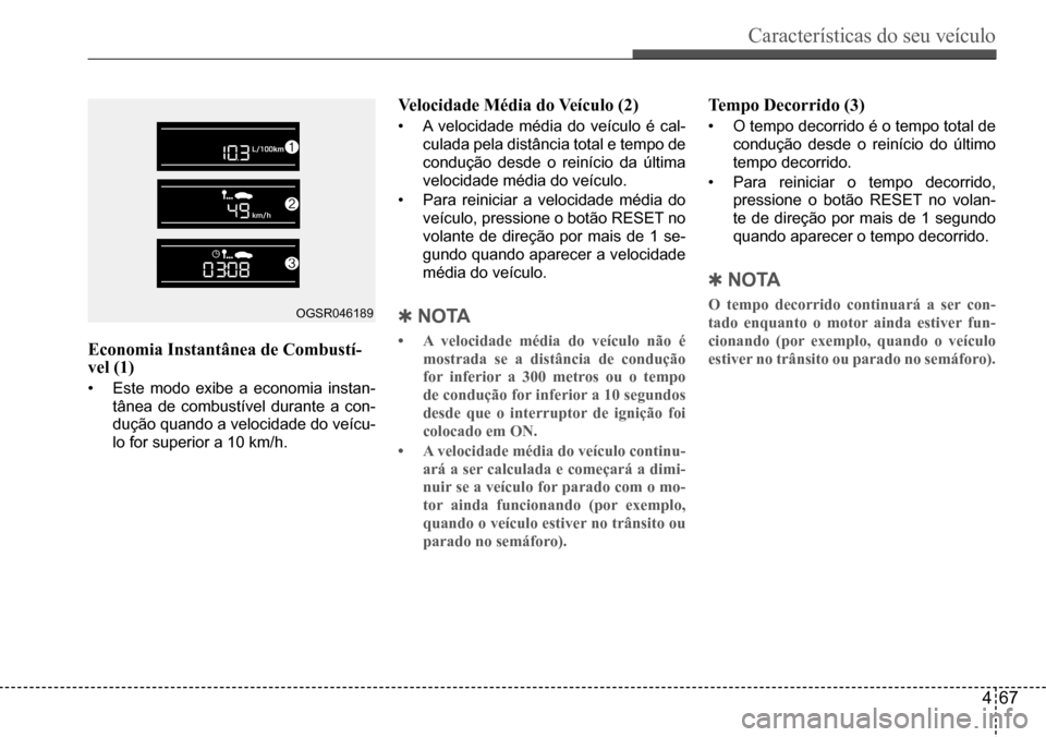 Hyundai Creta 2017 Manual do proprietário (in Portuguese) Características do seu veículo
467
OGSR046189
Economia Instantânea de Combustí-vel (1)
• Este modo exibe a economia instan-
tânea de combustível durante a con-
dução quando a velocidade do Hyundai Creta 2017 Manual do proprietário (in Portuguese) Características do seu veículo
467
OGSR046189
Economia Instantânea de Combustí-vel (1)
• Este modo exibe a economia instan-
tânea de combustível durante a con-
dução quando a velocidade do