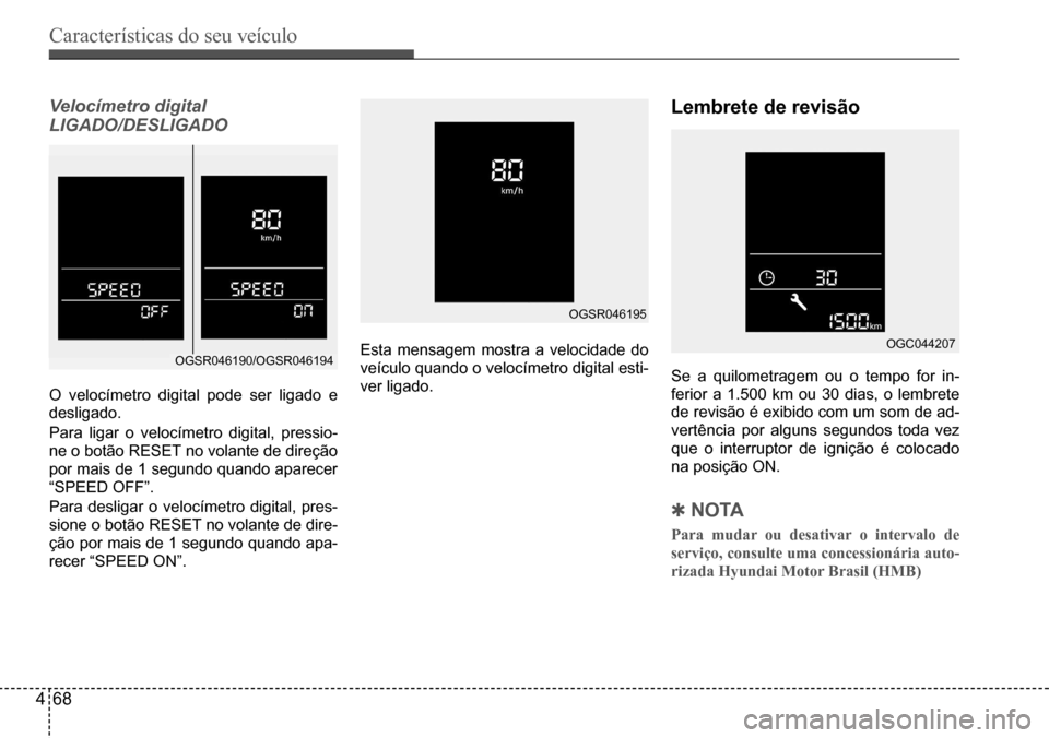 Hyundai Creta 2017  Manual do proprietário (in Portuguese) Características do seu veículo
468
OGSR046190/OGSR046194
OGSR046195
OGC044207
Velocímetro digital 
LIGADO/DESLIGADO
O velocímetro digital pode ser ligado e  
desligado. 
Para ligar o velocímetro 